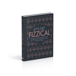 Let's Get Fizzical: More than 50 Bubbly Cocktail Recipes with Prosecco, Champagne, and Other Sparkling Wines